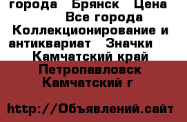 1.1) города : Брянск › Цена ­ 49 - Все города Коллекционирование и антиквариат » Значки   . Камчатский край,Петропавловск-Камчатский г.